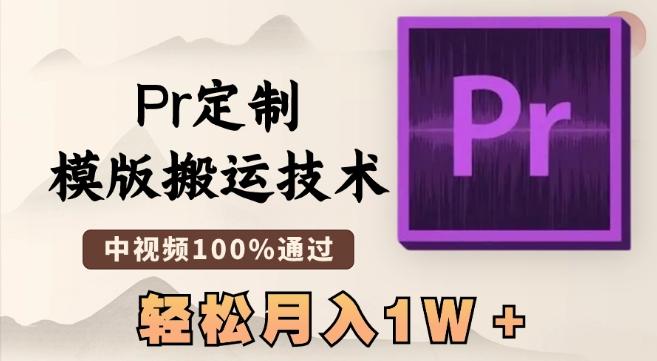 最新Pr定制模版搬运技术，中视频100%通过，几分钟一条视频，轻松月入1W＋【揭秘】-网赚项目平台