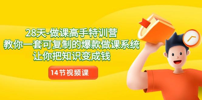 28天做课高手特训营，教你一套可复制的爆款做课系统，让你把知识变成钱-网赚项目平台