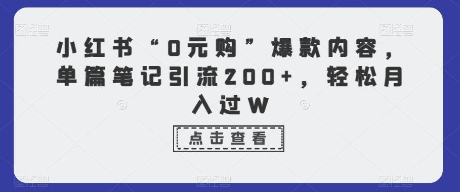 小红书“0元购”爆款内容，单篇笔记引流200+，轻松月入过W-网赚项目平台