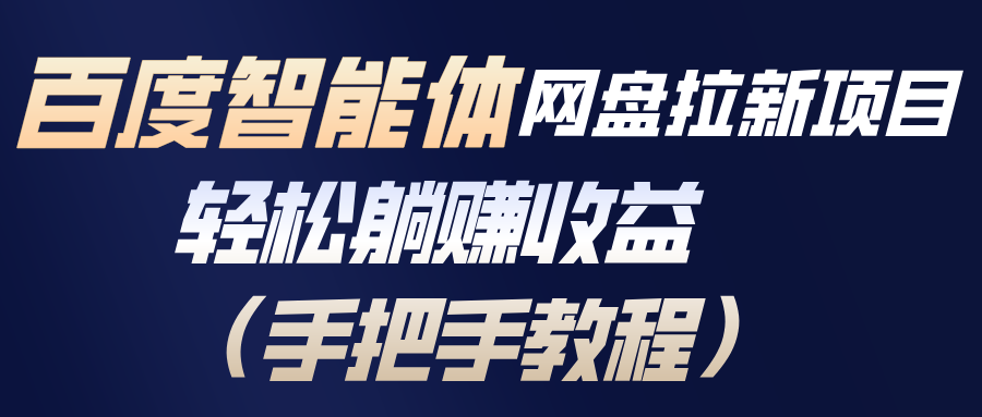 百度智能体网盘拉新项目，轻松躺赚收益(手把手教程-网赚项目平台