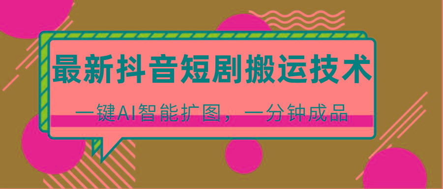 最新抖音短剧搬运技术，一键AI智能扩图，百分百过原创，秒过豆荚！-网赚项目平台