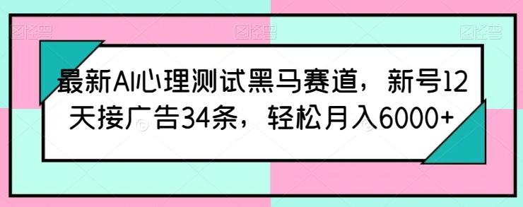 最新AI心理测试黑马赛道，新号12天接广告34条，轻松月入6000+【揭秘】-网赚项目平台