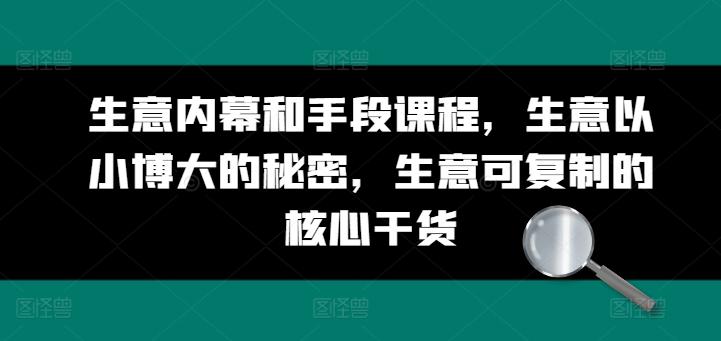 生意内幕和手段课程，生意以小博大的秘密，生意可复制的核心干货-网赚项目平台