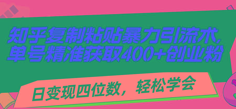 知乎复制粘贴暴力引流术，单号精准获取400+创业粉，日变现四位数，轻松…-网赚项目平台