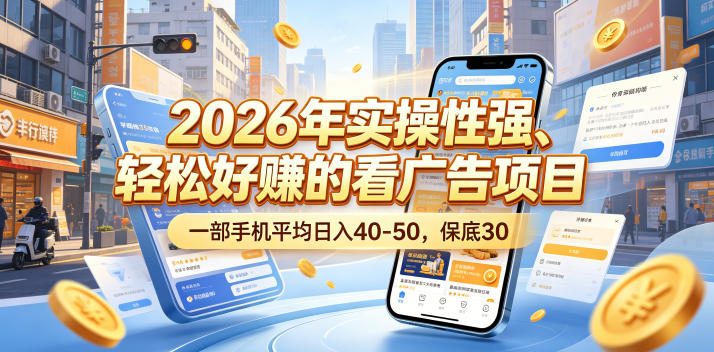 2026年实操性强、轻松好賺的看广告项目，一部手机平均日入40-50，保底30米【揭秘】-网赚项目平台