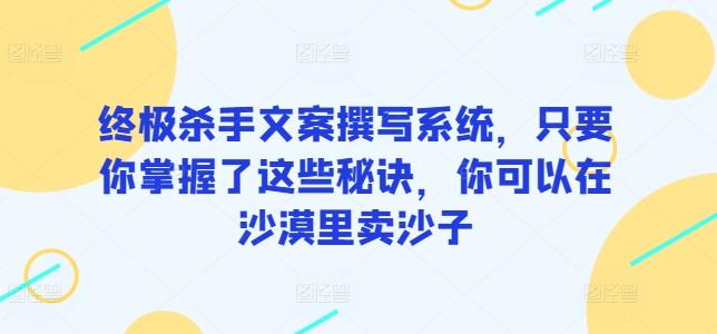 终极杀手文案撰写系统，只要你掌握了这些秘诀，你可以在沙漠里卖沙子-网赚项目平台
