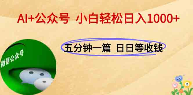 AI+公众号，每天十分钟，轻松日入1000+-网赚项目平台