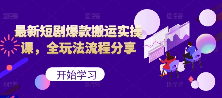 最新短剧爆款搬运实操课，全玩法流程分享(上)-网赚项目平台