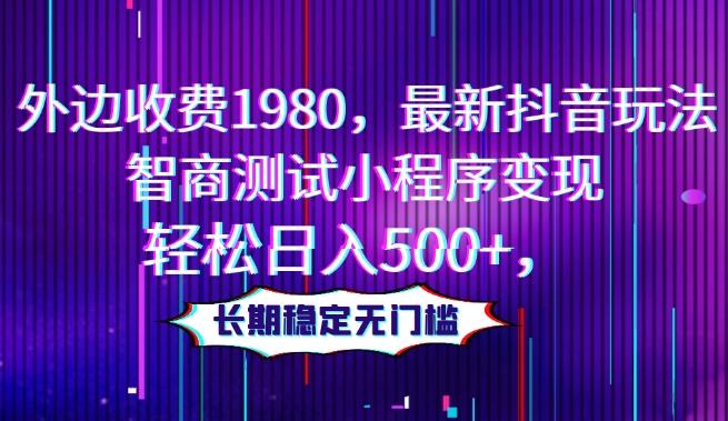 外边收费1980，最新抖音玩法，智商测试小程序变现，轻松日入500+，长期稳定无门槛-网赚项目平台