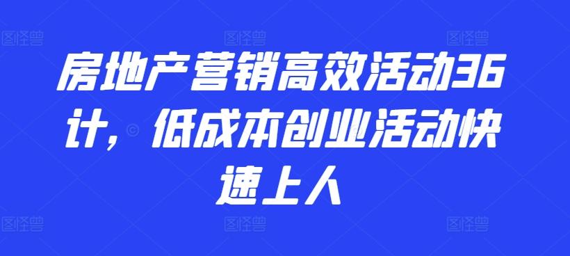 房地产营销高效活动36计，​低成本创业活动快速上人-网赚项目平台