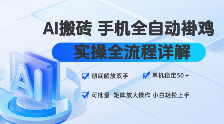 AI搬砖手机全自动褂鸡，实操全流程详解，彻底解放双手，单机稳定50+，可批量矩阵放大操作，小白轻松上手【揭秘】-网赚项目平台