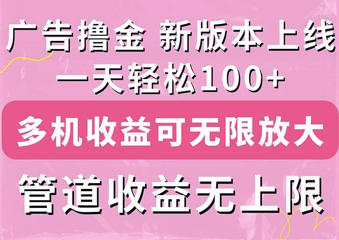 广告撸金新版内测，收益翻倍！每天轻松100+，多机多账号收益无上限，抢…-网赚项目平台