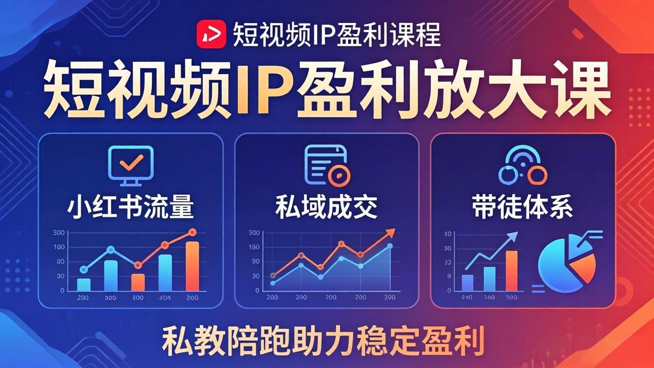 短视频IP盈利放大课：小红书流量+私域成交+带徒体系，私教陪跑助力稳定盈利-网赚项目平台