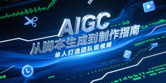 AIGC视频制作指南，从脚本生成到剪辑全流程，单人打造团队级视频-网赚项目平台