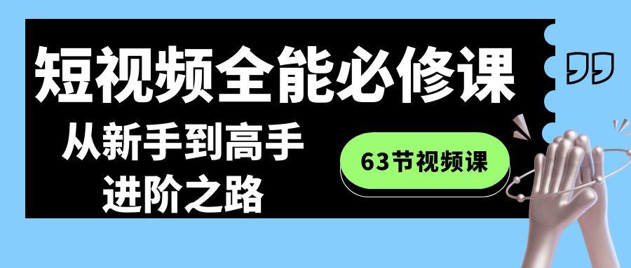 短视频-全能必修课程：从新手到高手进阶之路(63节视频课)-网赚项目平台