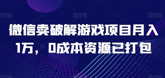 微信卖破解游戏项目月入1万，0成本资源已打包【揭秘】-网赚项目平台