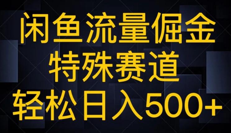 闲鱼流量倔金，特殊赛道，轻松日入500+-网赚项目平台
