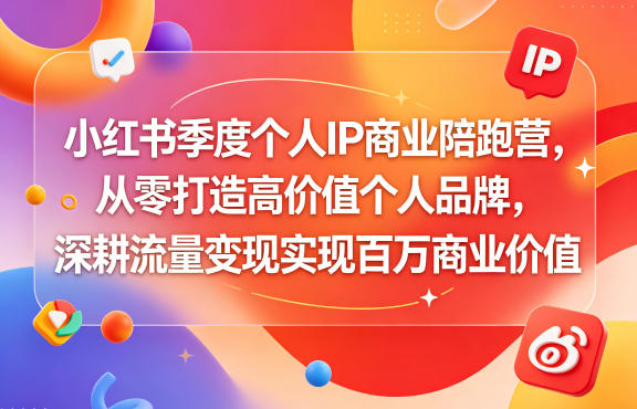 小红书季度个人IP商业陪跑营，从零打造高价值个人品牌，深耕流量变现实现百万商业价值-网赚项目平台