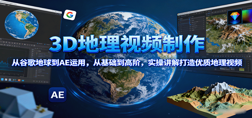 3D地理视频制作，从谷歌地球到AE运用，从基础到高阶，实操讲解打造优质地理视频-网赚项目平台