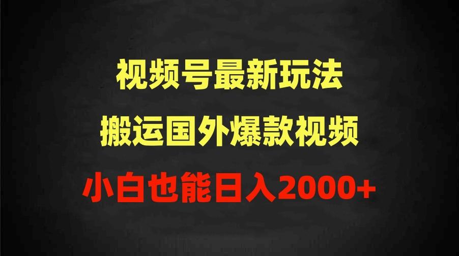 (9796期)2024视频号最新玩法，搬运国外爆款视频，100%过原创，小白也能日入2000+-网赚项目平台
