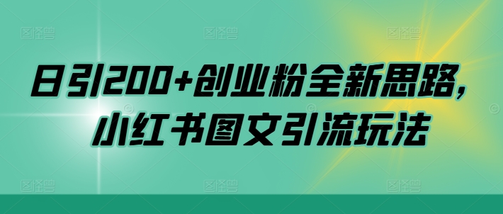 日引200+创业粉全新思路，小红书图文引流玩法【揭秘】-网赚项目平台