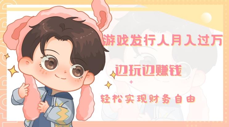 游戏发行人月入过万，边玩边赚钱-网赚项目平台