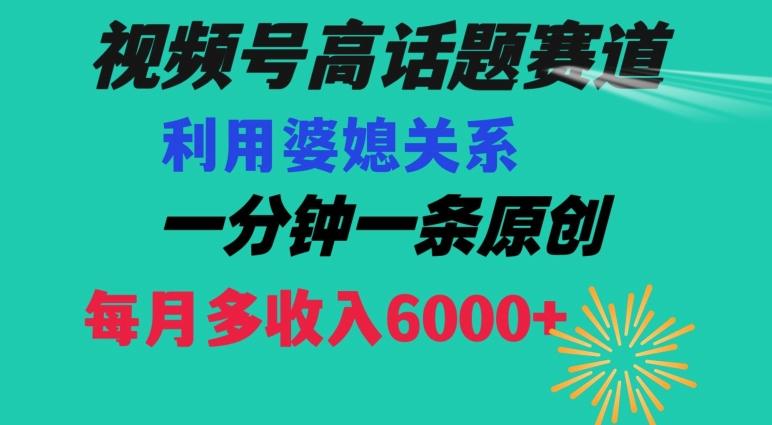 视频号流量赛道{婆媳关系}玩法话题高播放恐怖一分钟一条每月额外收入6000+【揭秘】-网赚项目平台