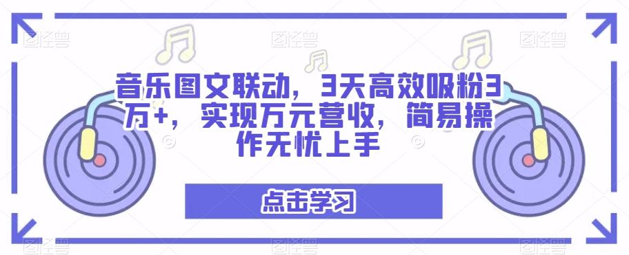 音乐图文联动，3天高效吸粉3万+，实现万元营收，简易操作无忧上手-网赚项目平台