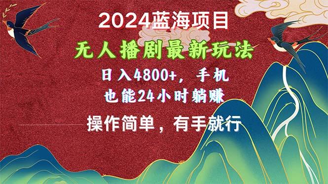 2024蓝海项目，无人播剧最新玩法，日入4800+，手机也能操作简单有手就行-网赚项目平台