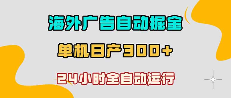 海外广告自动掘金，单台电脑日产300+，小白可操作-网赚项目平台
