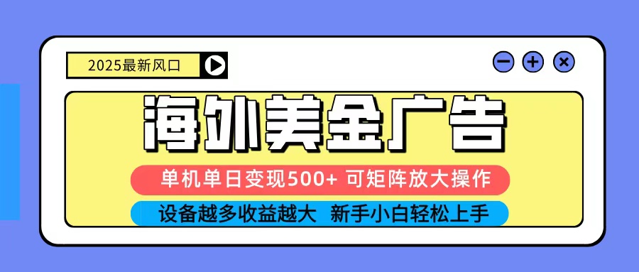 2025吃肉海外美金广告,单机单日变现500+,矩阵可无限放大,新手小白轻松上手-网赚项目平台