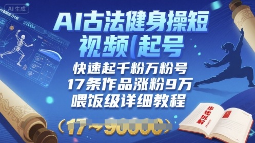 AI古法健身操短视频起号，快速起千粉万粉号，17条作品涨粉9W(喂饭级详细教程)-网赚项目平台