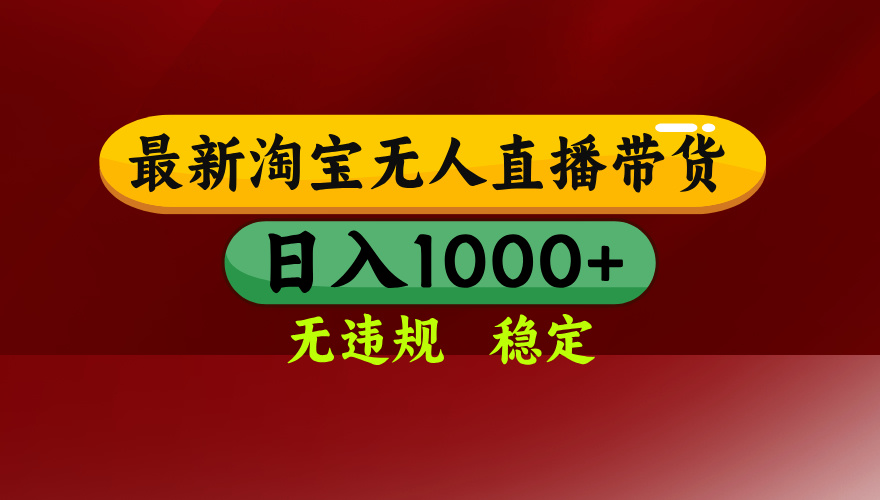 淘宝无人直播带货【最新】，日入1000+，无违规无封号，操作简单，长期…-网赚项目平台