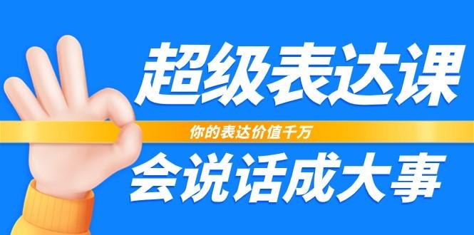 超级表达课，你的表达价值千万，会说话成大事(37节完整版)-网赚项目平台