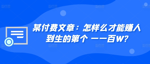 ​某付费文章：怎‮样么‬才能赚‮人到‬生的第‮个一‬一百W?-网赚项目平台