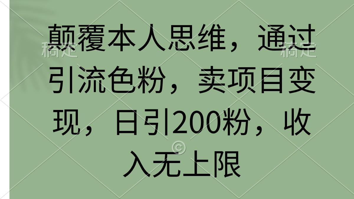 (9523期)颠覆本人思维，通过引流色粉，卖项目变现，日引200粉，收入无上限-网赚项目平台