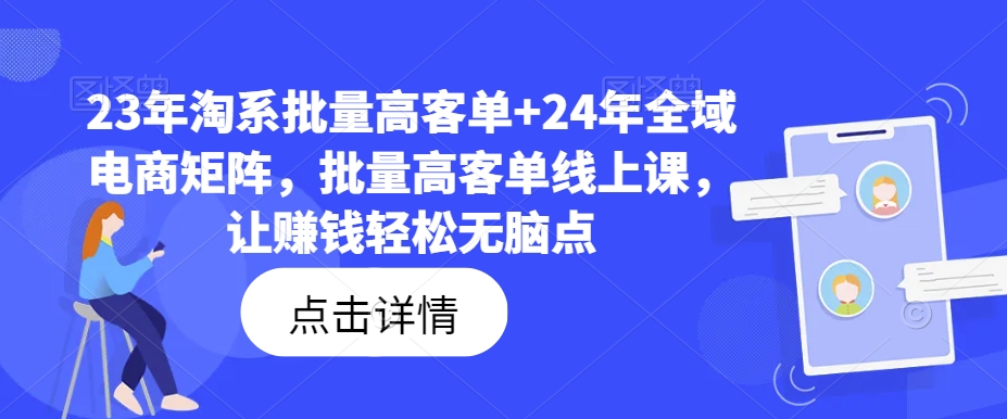 23年淘系批量高客单+24年全域电商矩阵，批量高客单线上课，让赚钱轻松无脑点-网赚项目平台