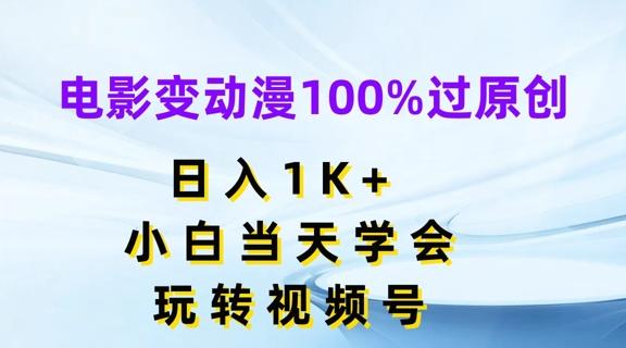 电影变动漫100%过原创，日入1K+，小白当天学会，玩转视频号【揭秘】-网赚项目平台