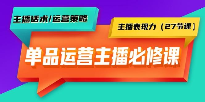 (9424期)单品运营实操主播必修课：主播话术/运营策略/主播表现力(27节课)-网赚项目平台