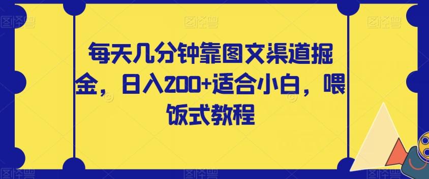 每天几分钟靠图文渠道掘金，日入200+适合小白，喂饭式教程【揭秘】-网赚项目平台