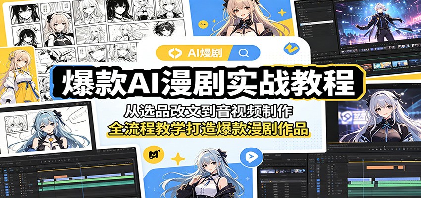 爆款AI漫剧实战教程：从选品改文到音视频制作，全流程教学打造爆款漫剧作品-网赚项目平台