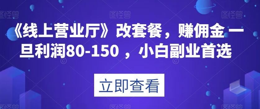 《线上营业厅》改套餐，赚佣金一旦利润80-150，小白副业首选【揭秘】-网赚项目平台