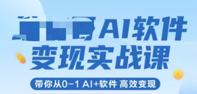 AI软件变现实战课，带你从0-1 Al+软件 高效变现-网赚项目平台