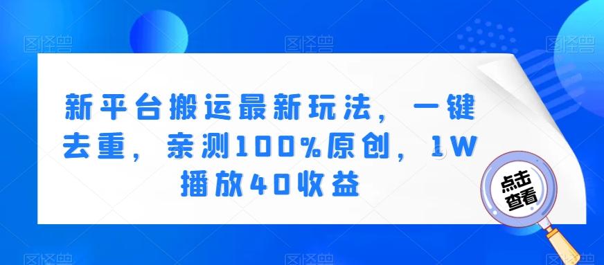 新平台搬运最新玩法，一键去重，亲测100%原创，1W播放40收益-网赚项目平台
