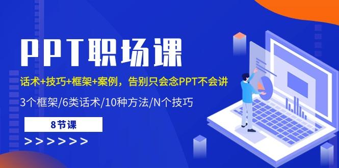 PPT职场课：话术+技巧+框架+案例，告别只会念PPT不会讲(8节课)-网赚项目平台