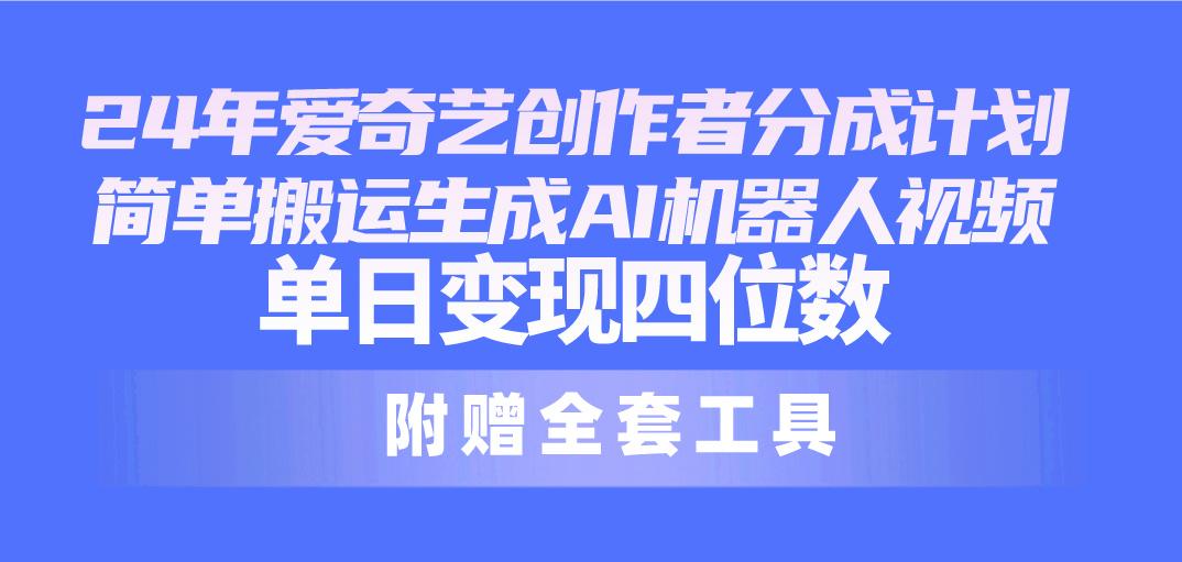 24最新爱奇艺创作者分成计划，简单搬运生成AI机器人视频，单日变现四位数-网赚项目平台