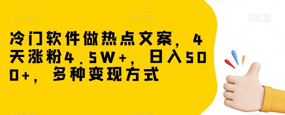 冷门软件做热点文案，4天涨粉4.5W+，日入500+，多种变现方式【揭秘】-网赚项目平台
