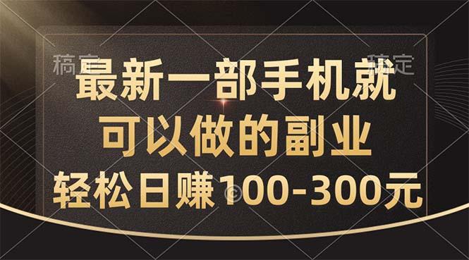 最新一部手机就可以做的副业，轻松日赚100-300元-网赚项目平台