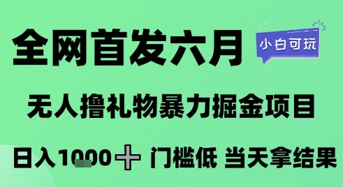 全网首发六月，无人撸礼物暴力掘金项目，日入1K+门槛低，当天拿结果，小白可玩【揭秘】-网赚项目平台