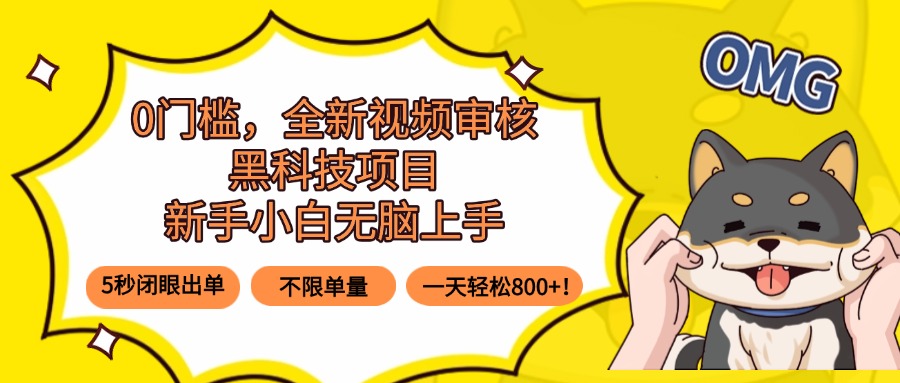 0门槛，全新视频审核黑科技项目，新手小白无脑上手5秒闭眼出单，不限单...-网赚项目平台